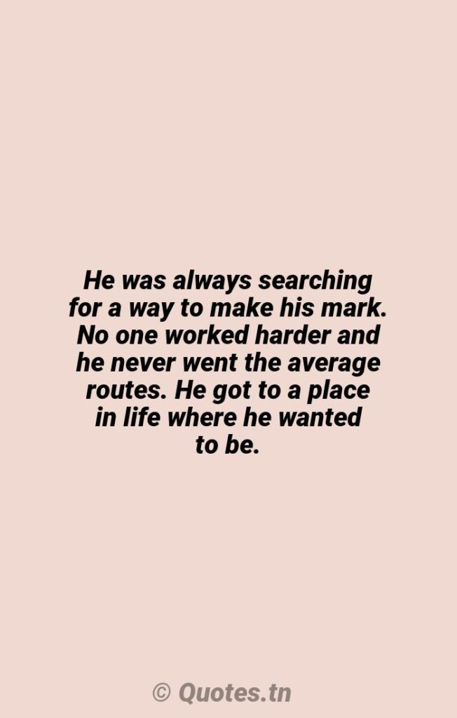 He was always searching for a way to make his mark. No one worked harder and he never went the average routes. He got to a place in life where he wanted to be. - Average Quotes by Robert Logan