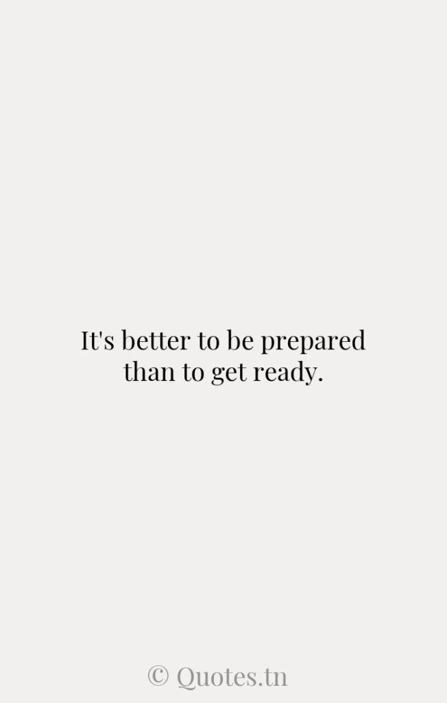 It's better to be prepared than to get ready. - Be Prepared Quotes by Will Smith