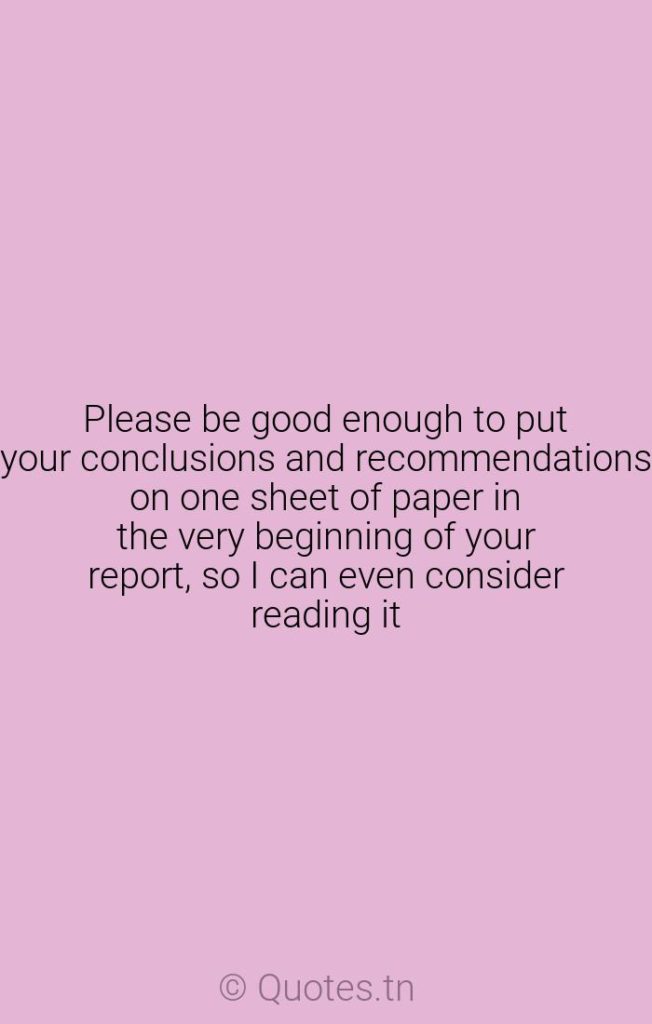 Please be good enough to put your conclusions and recommendations on one sheet of paper in the very beginning of your report
