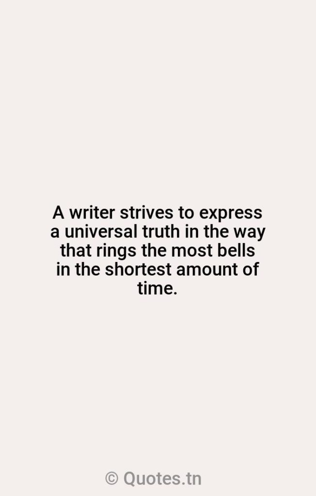 A writer strives to express a universal truth in the way that rings the most bells in the shortest amount of time. - Bells Quotes by William Faulkner