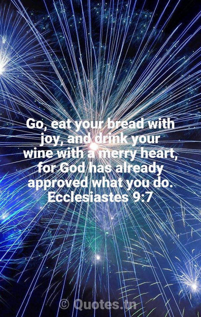 Go, eat your bread with joy, and drink your wine with a merry heart, for God has already approved what you do. Ecclesiastes 9:7 - Bible Verses For The New Year by