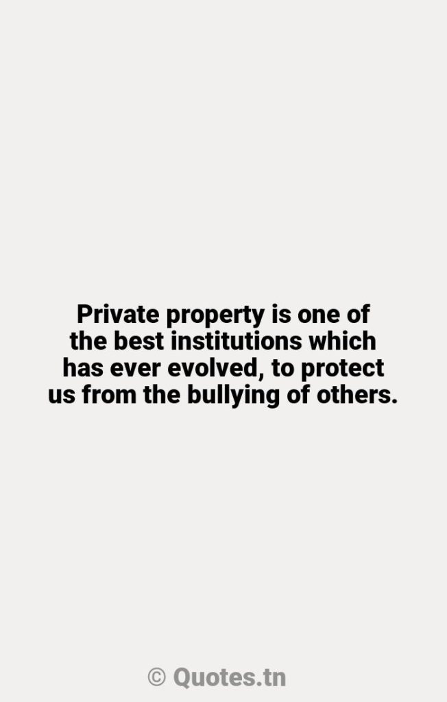 Private property is one of the best institutions which has ever evolved