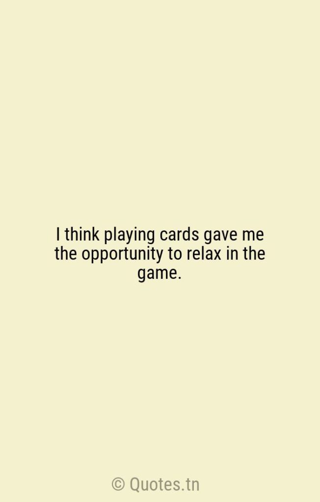 I think playing cards gave me the opportunity to relax in the game. - Cards Quotes by Rickey Henderson