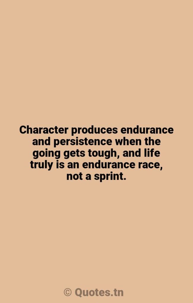 Character produces endurance and persistence when the going gets tough