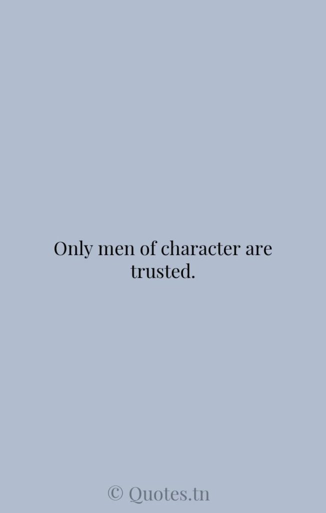 Only men of character are trusted. - Character Quotes by Zig Ziglar