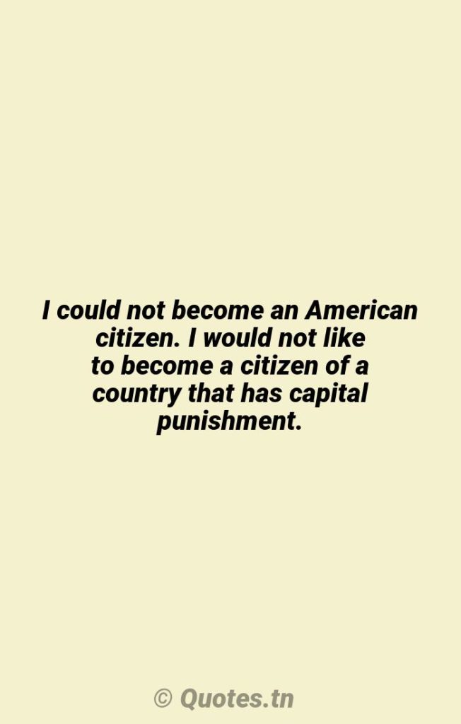 I could not become an American citizen. I would not like to become a citizen of a country that has capital punishment. - Citizens Quotes by Werner Herzog