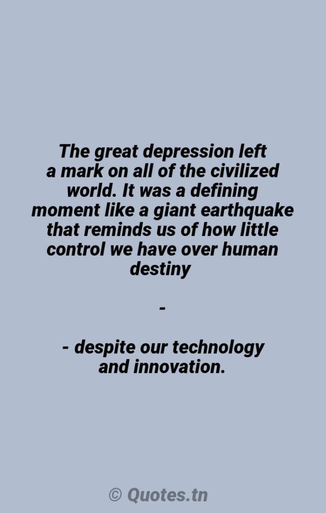 The great depression left a mark on all of the civilized world. It was a defining moment like a giant earthquake that reminds us of how little control we have over human destiny -- despite our technology and innovation. - Civilization Quotes by Will Eisner