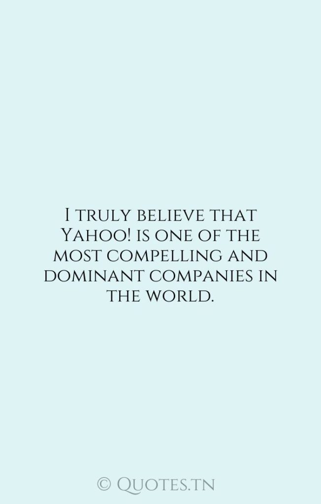 I truly believe that Yahoo! is one of the most compelling and dominant companies in the world. - Company Quotes by Ross Levinsohn