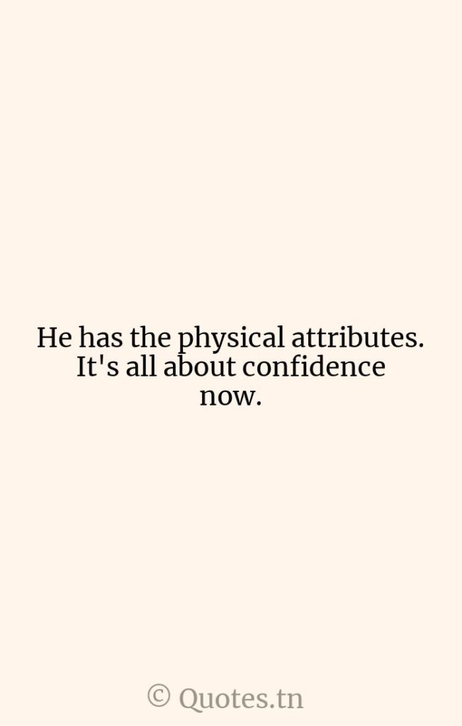 He has the physical attributes. It's all about confidence now. - Confidence Quotes by Ron Simms