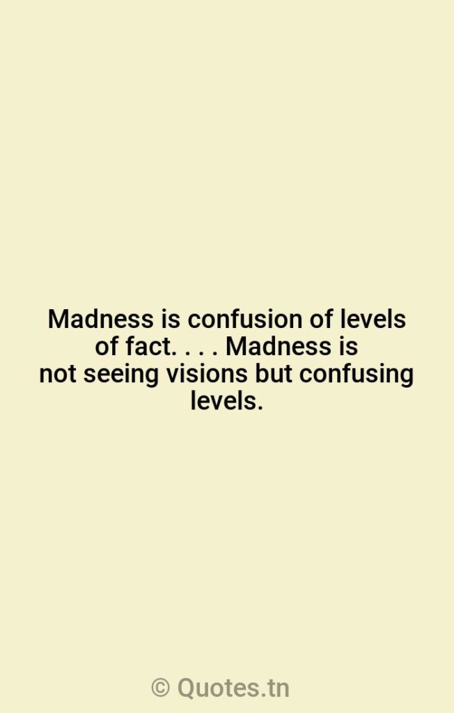 Madness is confusion of levels of fact. . . . Madness is not seeing visions but confusing levels. - Confusion Quotes by William S. Burroughs