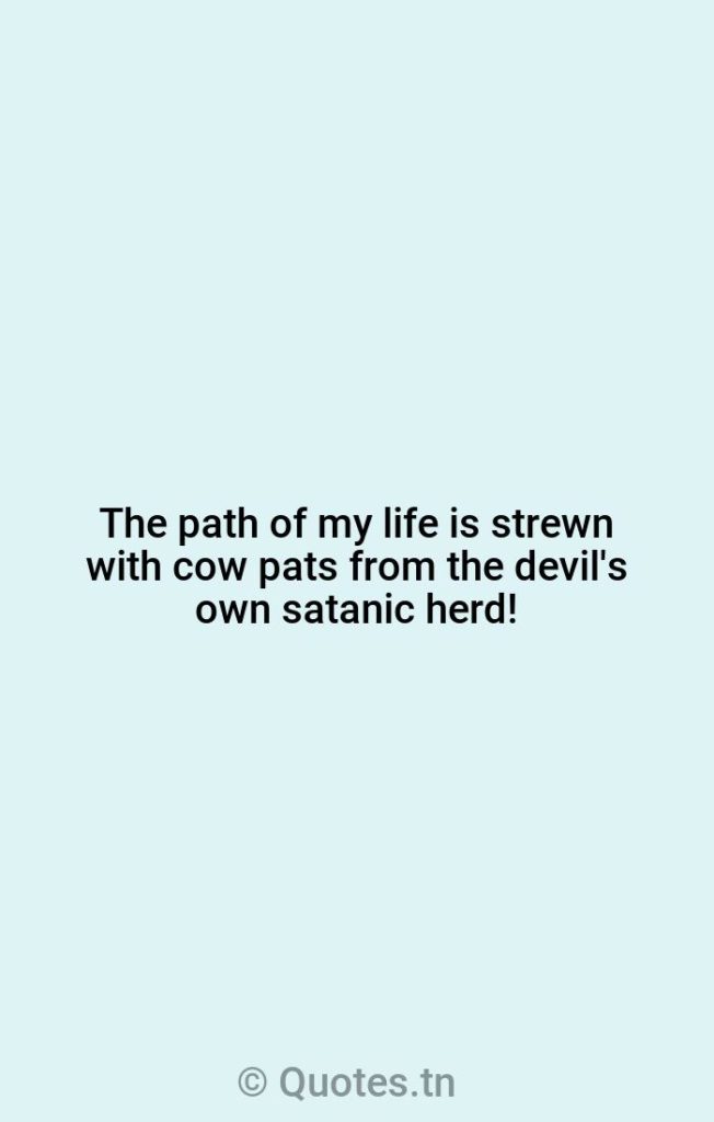 The path of my life is strewn with cow pats from the devil's own satanic herd! - Cows Quotes by Rowan Atkinson
