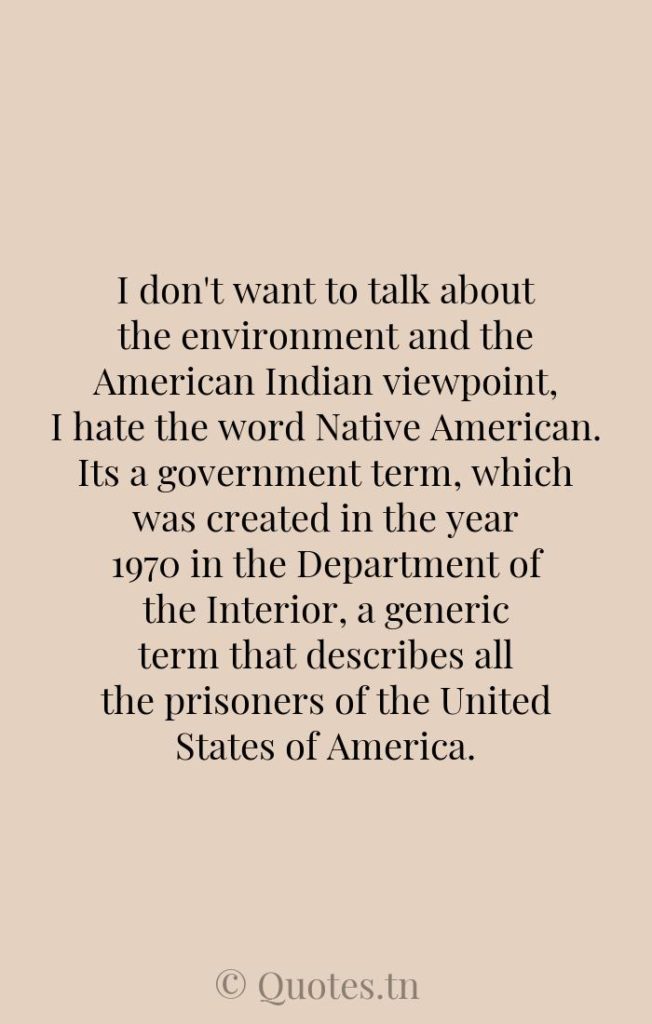 I don't want to talk about the environment and the American Indian viewpoint