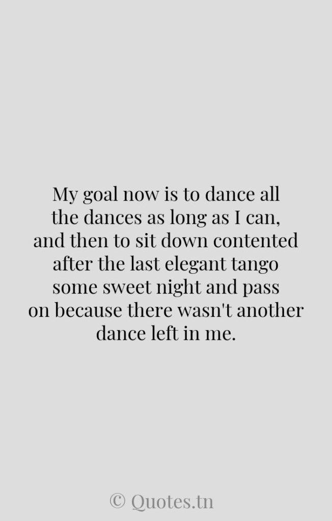 My goal now is to dance all the dances as long as I can