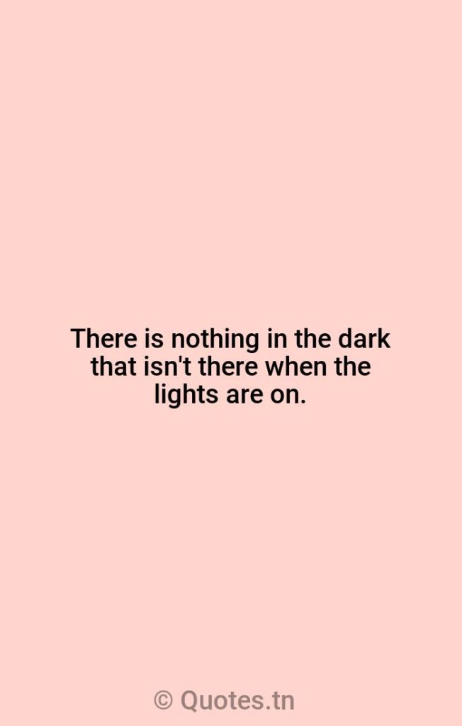 There is nothing in the dark that isn't there when the lights are on. - Darkness Quotes by Rod Serling