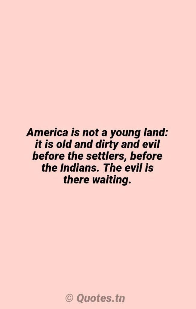 America is not a young land: it is old and dirty and evil before the settlers