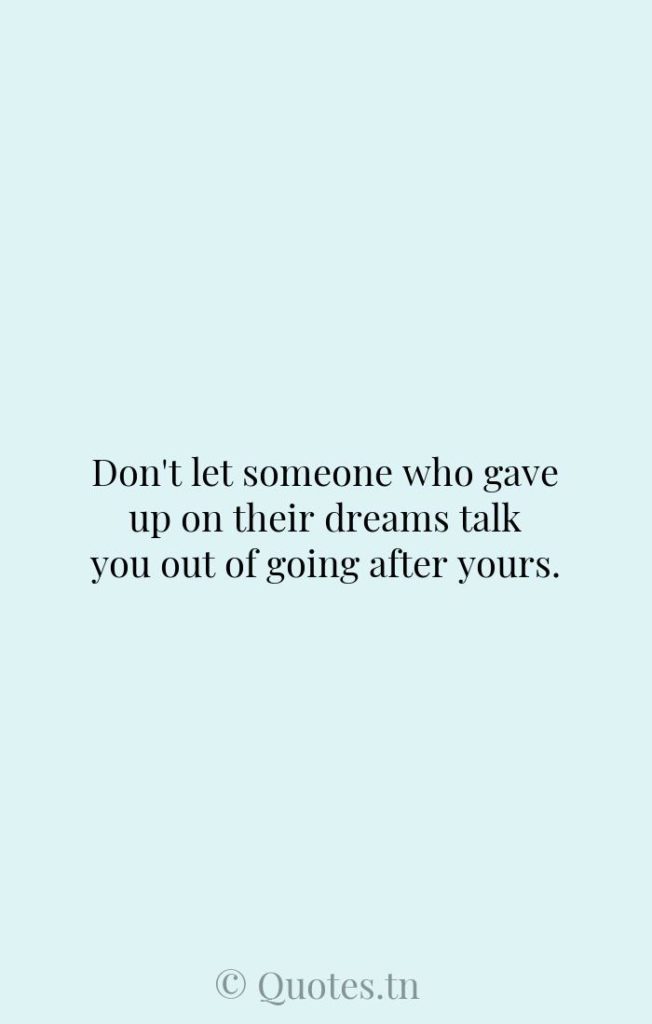 Don't let someone who gave up on their dreams talk you out of going after yours. - Dream Chasing Quotes by Zig Ziglar