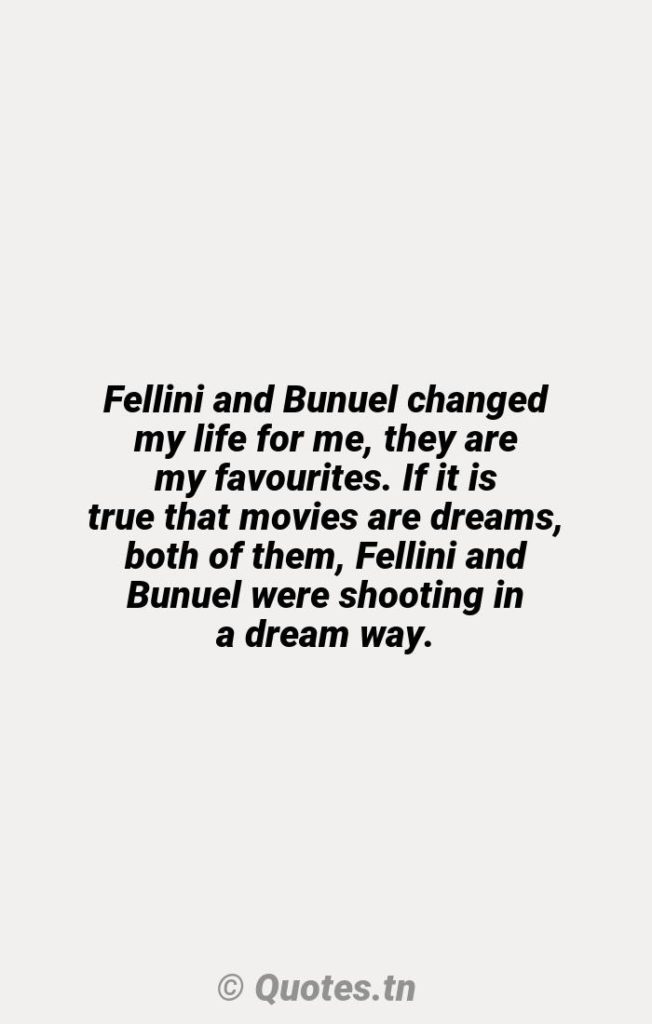Fellini and Bunuel changed my life for me