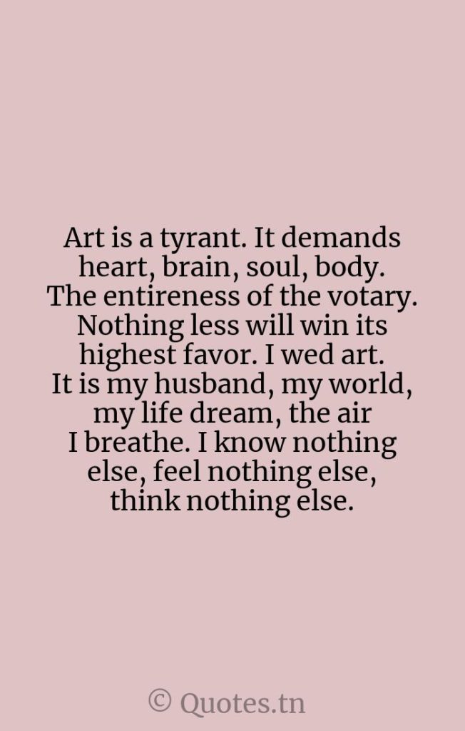Art is a tyrant. It demands heart