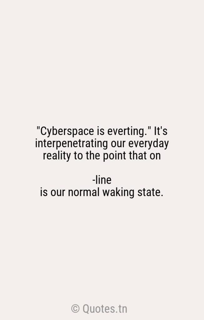 "Cyberspace is everting." It's interpenetrating our everyday reality to the point that on-line is our normal waking state. - Entrepreneur Quotes by William Gerstenmaier