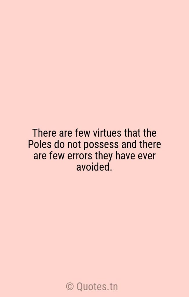 There are few virtues that the Poles do not possess and there are few errors they have ever avoided. - Errors Quotes by Winston Churchill