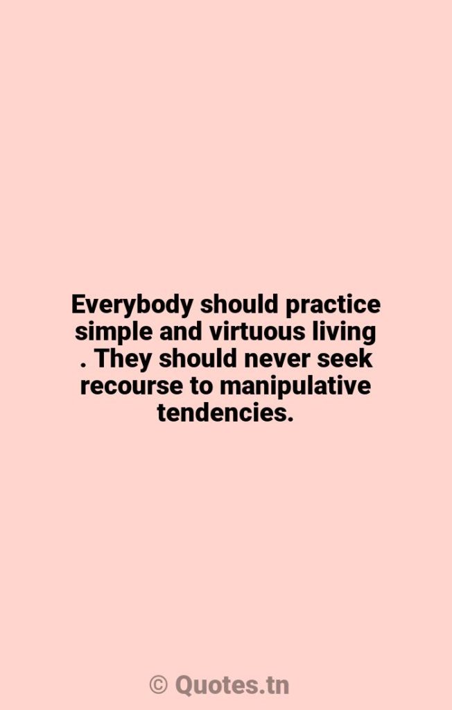 Everybody should practice simple and virtuous living . They should never seek recourse to manipulative tendencies. - Everybody Quotes by Yajur Veda