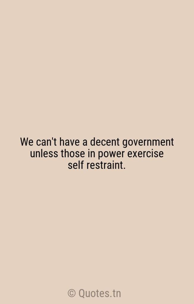 We can't have a decent government unless those in power exercise self restraint. - Exercise Quotes by William H. McRaven