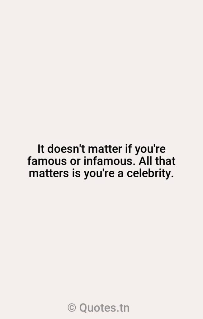 It doesn't matter if you're famous or infamous. All that matters is you're a celebrity. - Famous Quotes by Willie Geist