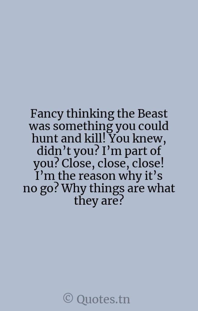 Fancy thinking the Beast was something you could hunt and kill! You knew