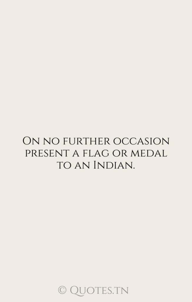 On no further occasion present a flag or medal to an Indian. - Flags Quotes by Zebulon Pike