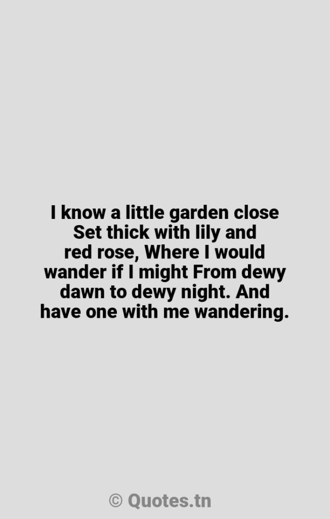 I know a little garden close Set thick with lily and red rose