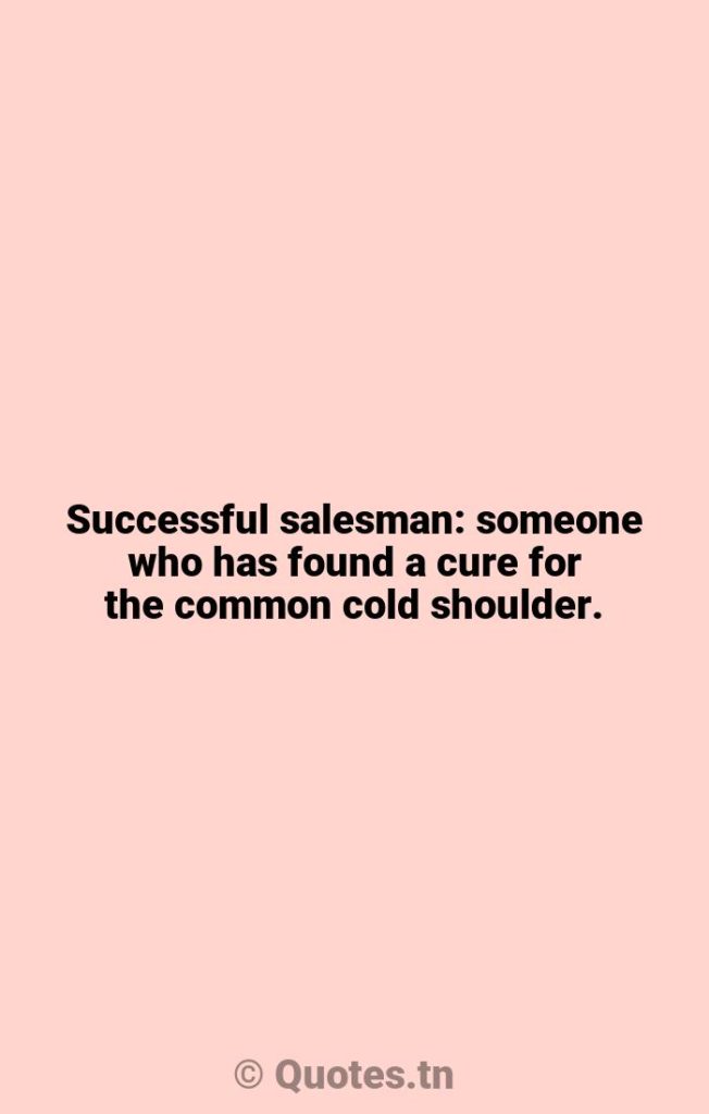 Successful salesman: someone who has found a cure for the common cold shoulder. - Fortune Cookie Quotes by Robert Orben