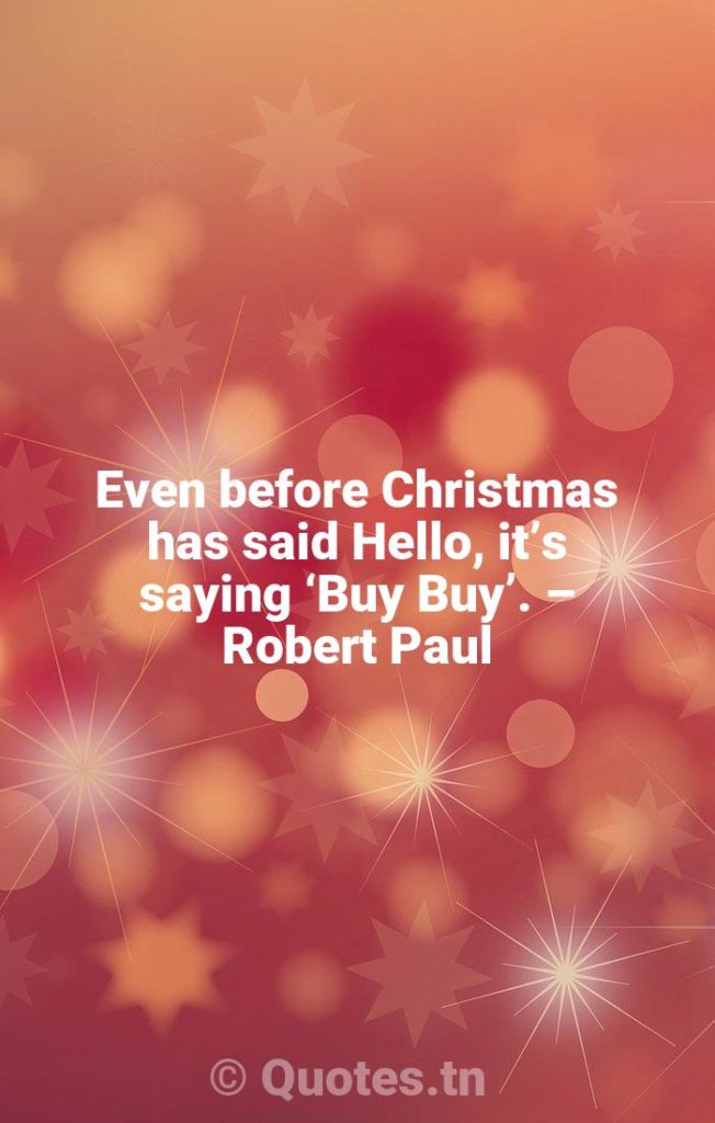Even before Christmas has said Hello, it’s saying ‘Buy Buy’. – Robert Paul - Funny Christmas Quotes by