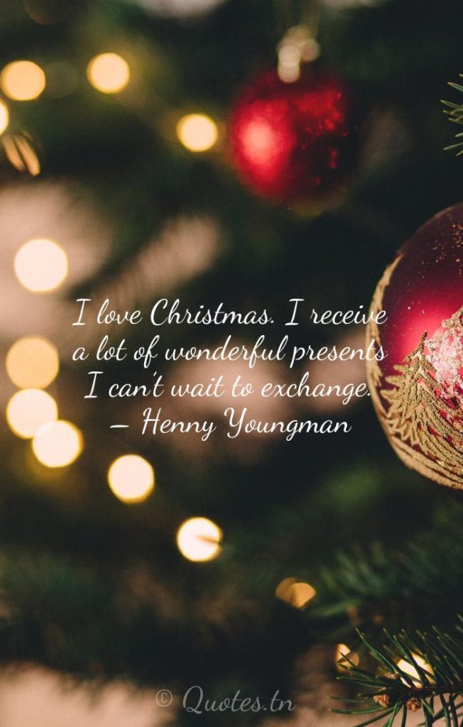 I love Christmas. I receive a lot of wonderful presents I can’t wait to exchange. – Henny Youngman - Funny Christmas Quotes by