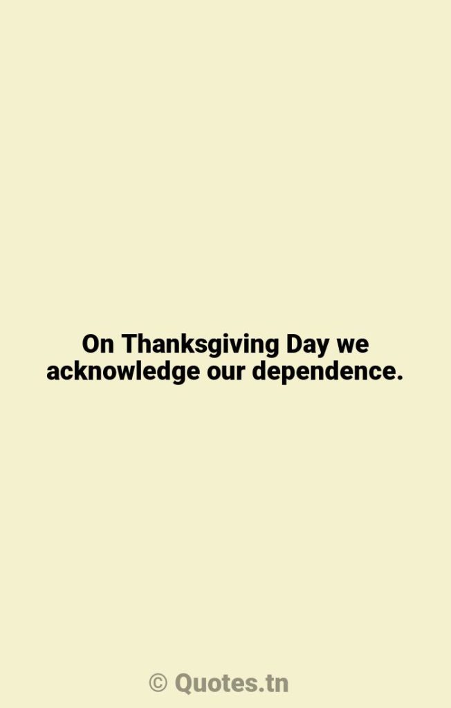 On Thanksgiving Day we acknowledge our dependence. - Funny Thanksgiving Quotes by William Jennings Bryan
