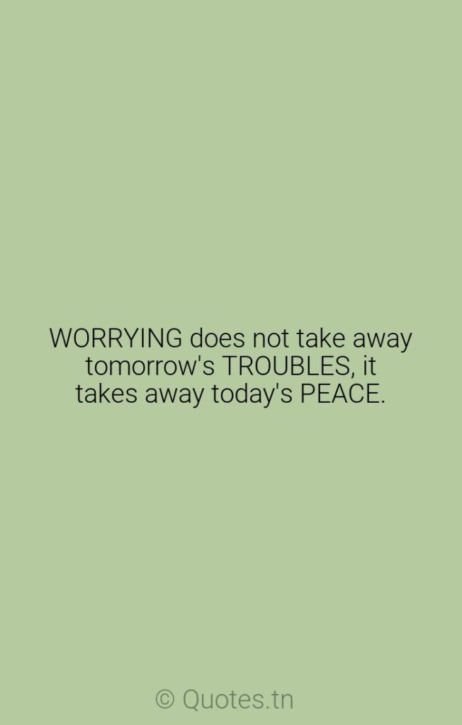 WORRYING does not take away tomorrow's TROUBLES