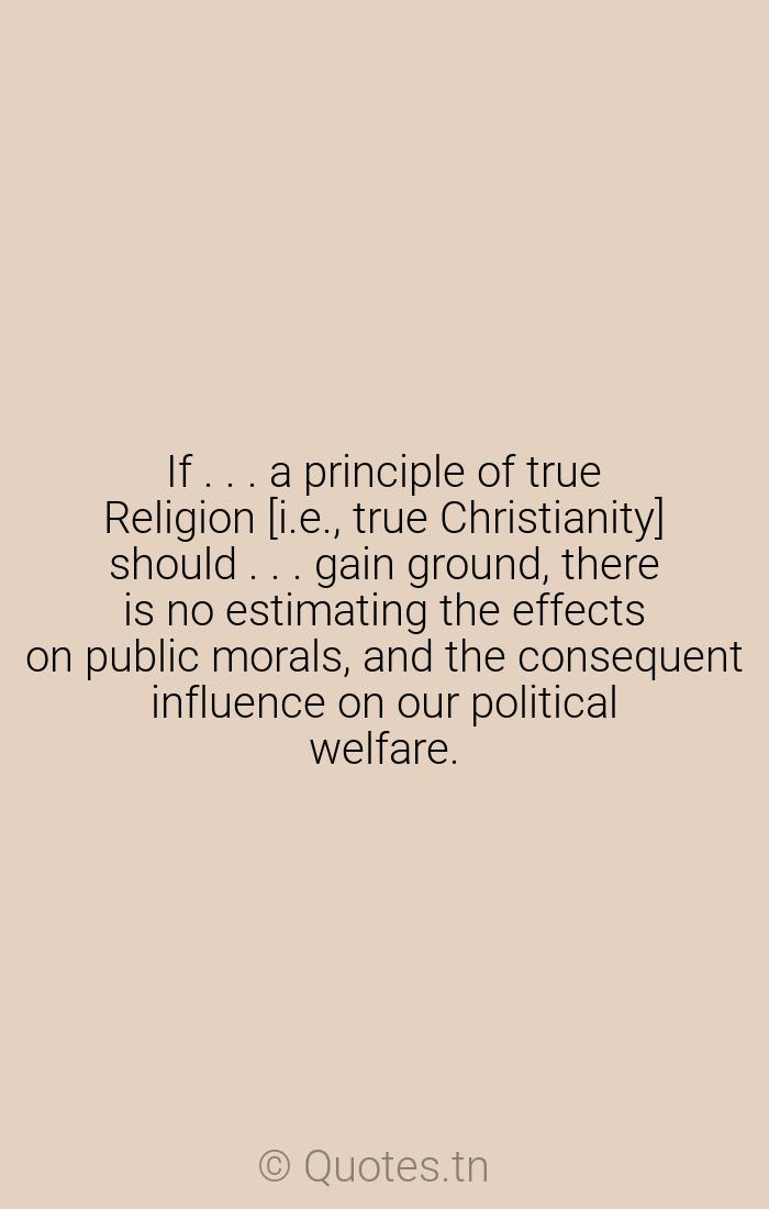 If A Principle Of True Religion I E True Christianity Should Gain Ground There Is No Estimating The Effects On Public Morals And The Consequent Influence On Our Political Welfare With Image