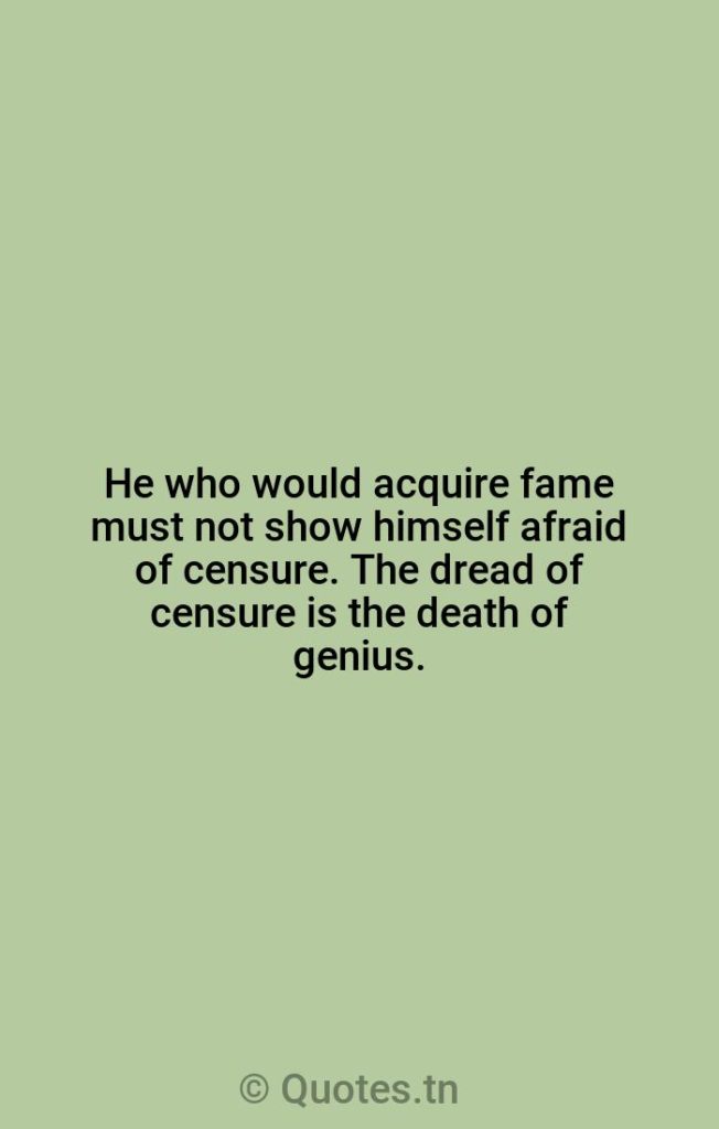 He who would acquire fame must not show himself afraid of censure. The dread of censure is the death of genius. - Genius Quotes by William Gilmore Simms