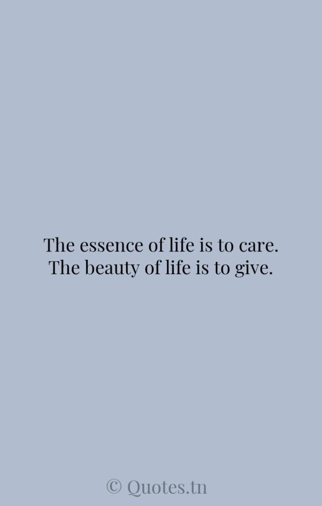 The essence of life is to care. The beauty of life is to give. - Giving Quotes by William Arthur Ward