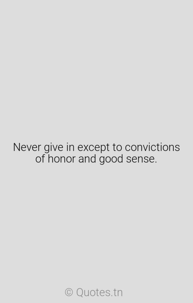 Never give in except to convictions of honor and good sense. - Graduation Quotes by Winston Churchill