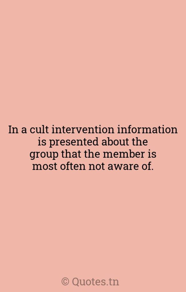 In a cult intervention information is presented about the group that the member is most often not aware of. - Groups Quotes by Rick Ross