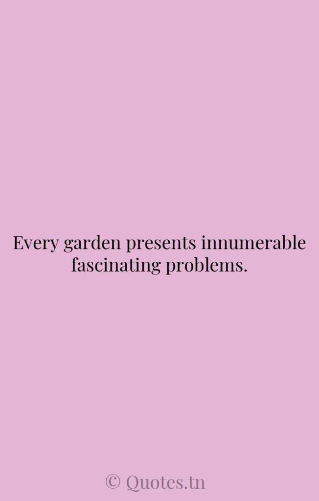 Every garden presents innumerable fascinating problems. - Growth Quotes by Winston Churchill
