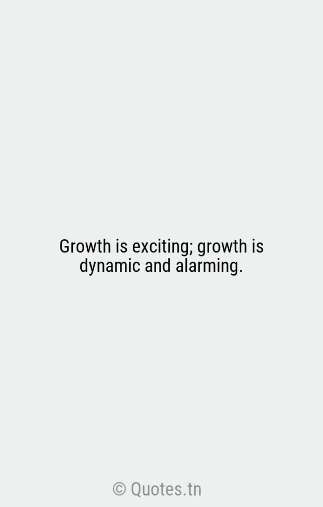 Growth is exciting; growth is dynamic and alarming. - Growth Quotes by Vita Sackville-West