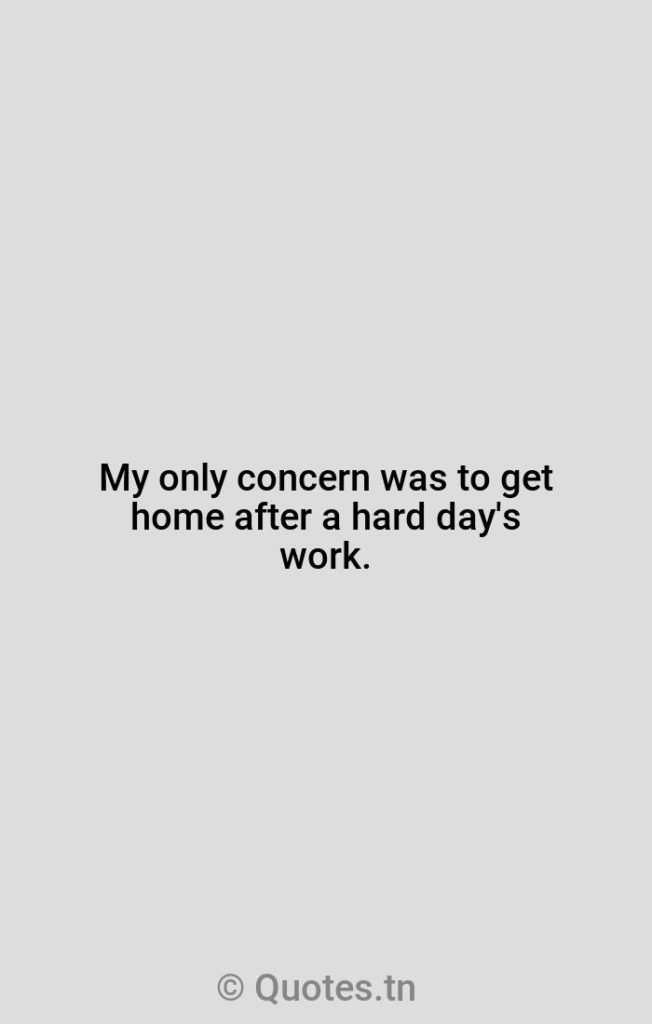 My only concern was to get home after a hard day's work. - Hard Work Quotes by Rosa Parks