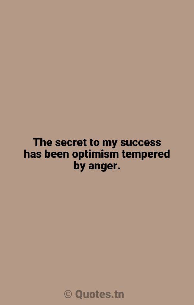 The secret to my success has been optimism tempered by anger. - Has Beens Quotes by Robert Anton Wilson
