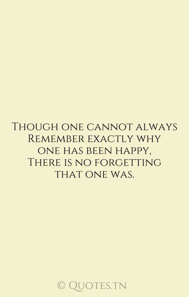 Though one cannot always Remember exactly why one has been happy
