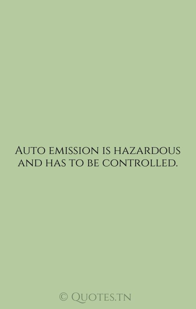 Auto emission is hazardous and has to be controlled. - Hazardous Quotes by Wolfgang Ketterle