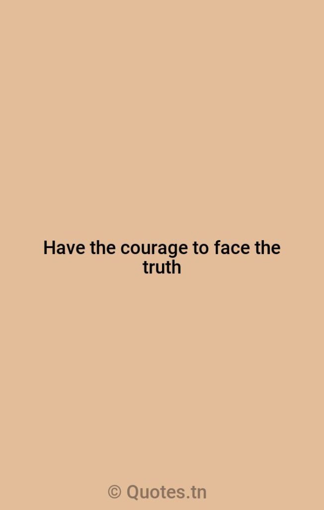 Have the courage to face the truth - Honesty Quotes by W. Clement Stone