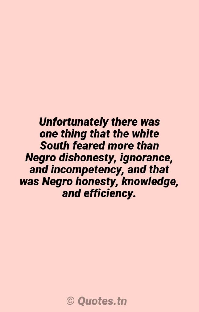 Unfortunately there was one thing that the white South feared more than Negro dishonesty