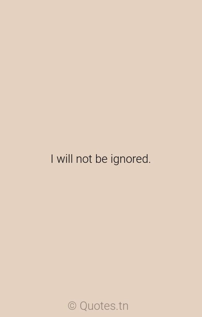 I will not be ignored. - Ignored Quotes by Vivien Leigh