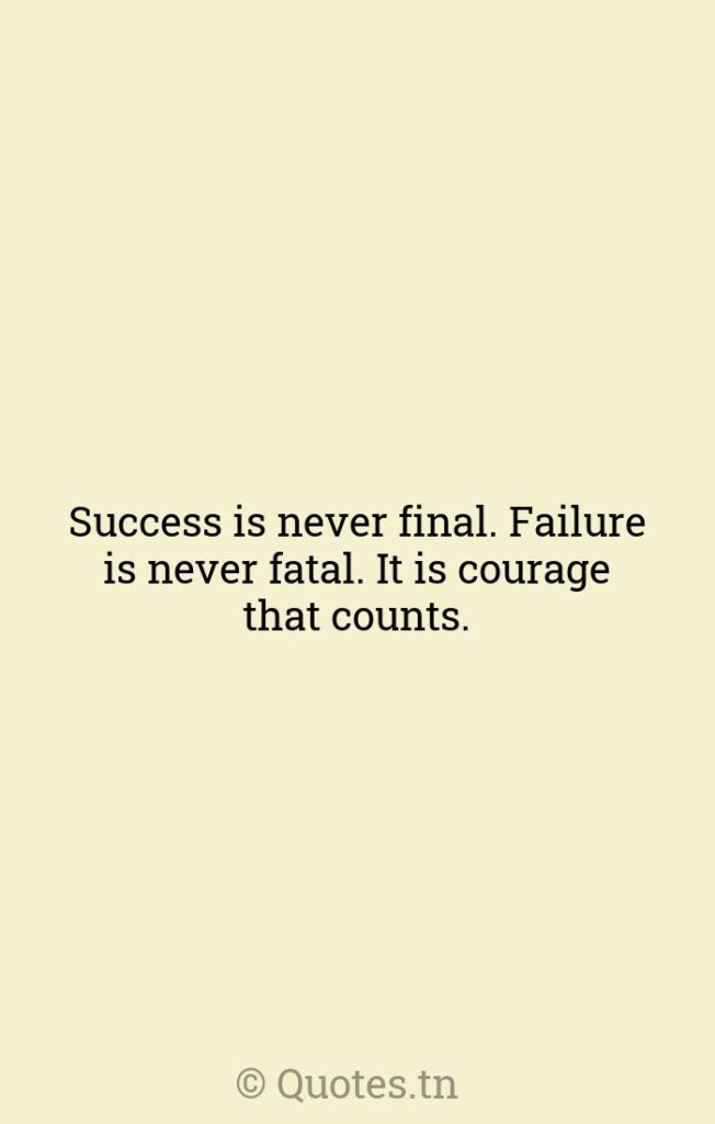 Success is never final. Failure is never fatal. It is courage that counts. - Inspirational Quotes by Winston Churchill
